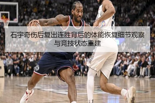 石宇奇伤后复出连胜背后的体能恢复细节观察与竞技状态重建