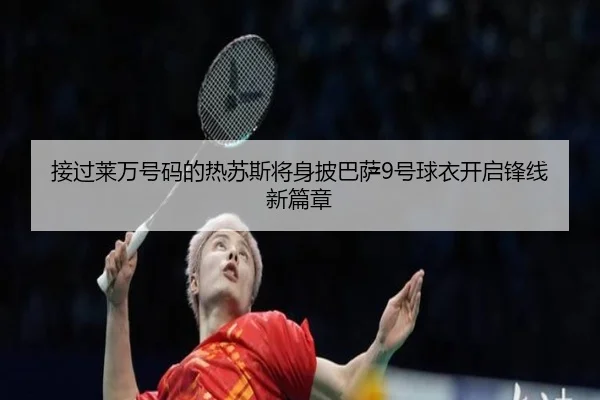 接过莱万号码的热苏斯将身披巴萨9号球衣开启锋线新篇章